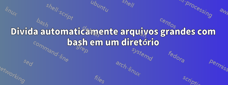 Divida automaticamente arquivos grandes com bash em um diretório