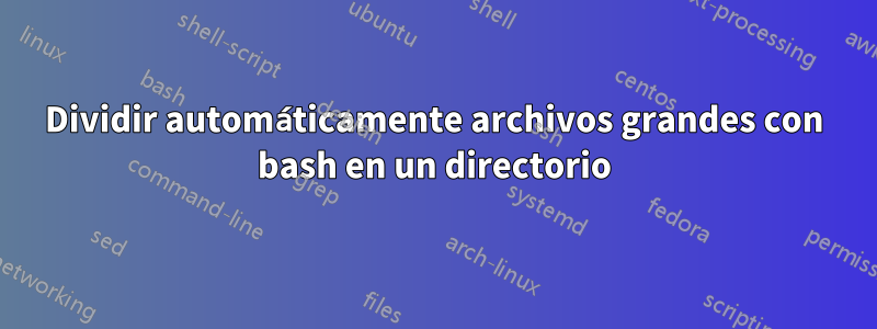 Dividir automáticamente archivos grandes con bash en un directorio