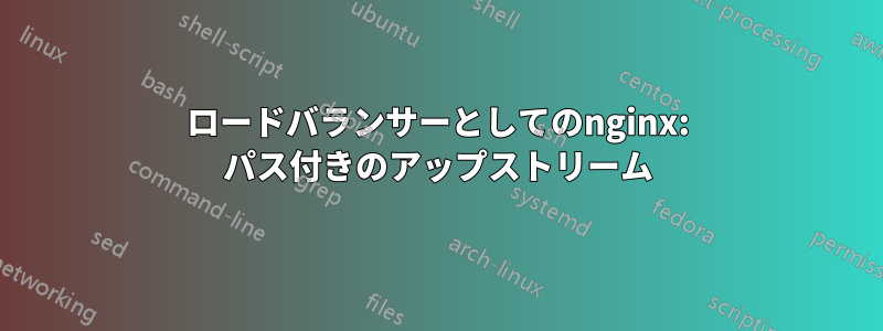 ロードバランサーとしてのnginx: パス付きのアップストリーム