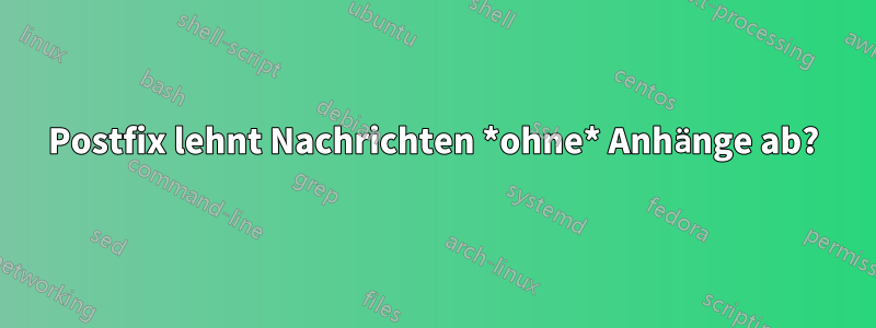 Postfix lehnt Nachrichten *ohne* Anhänge ab?