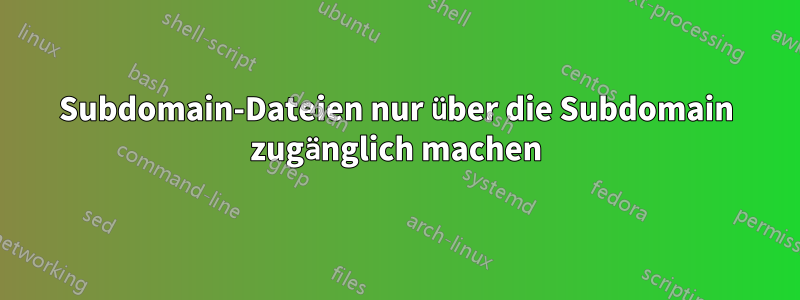 Subdomain-Dateien nur über die Subdomain zugänglich machen