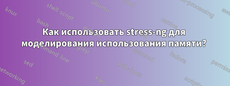 Как использовать stress-ng для моделирования использования памяти?