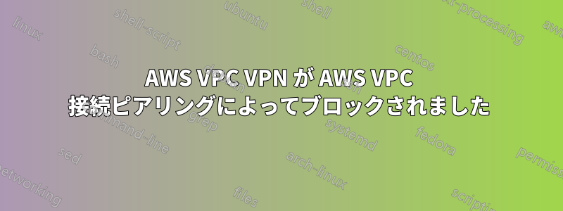 AWS VPC VPN が AWS VPC 接続ピアリングによってブロックされました