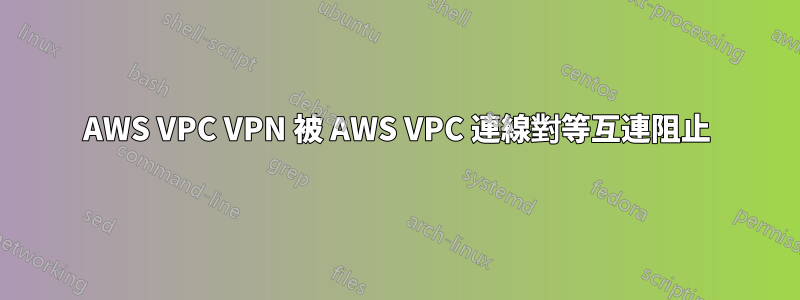 AWS VPC VPN 被 AWS VPC 連線對等互連阻止