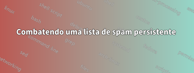 Combatendo uma lista de spam persistente