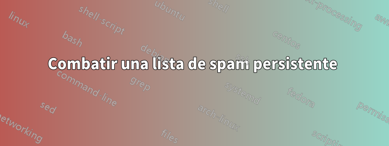 Combatir una lista de spam persistente