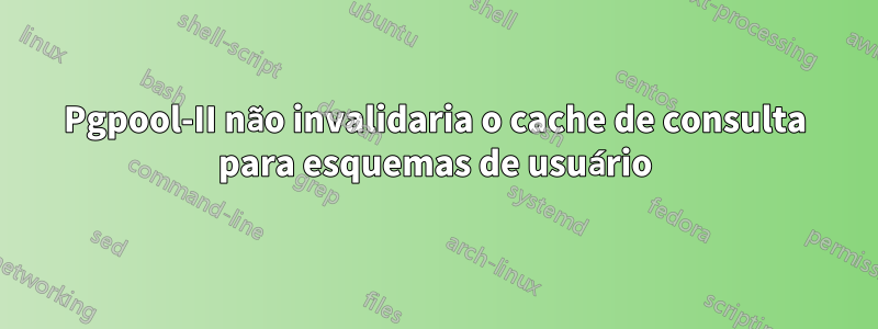 Pgpool-II não invalidaria o cache de consulta para esquemas de usuário