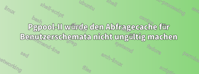 Pgpool-II würde den Abfragecache für Benutzerschemata nicht ungültig machen