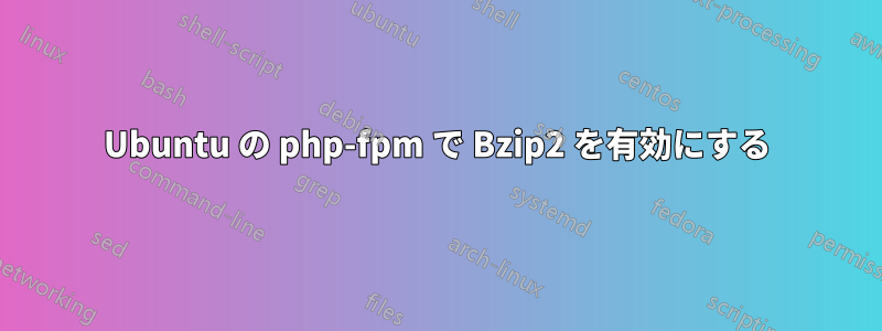 Ubuntu の php-fpm で Bzip2 を有効にする