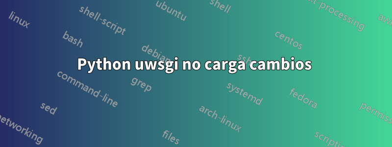 Python uwsgi no carga cambios