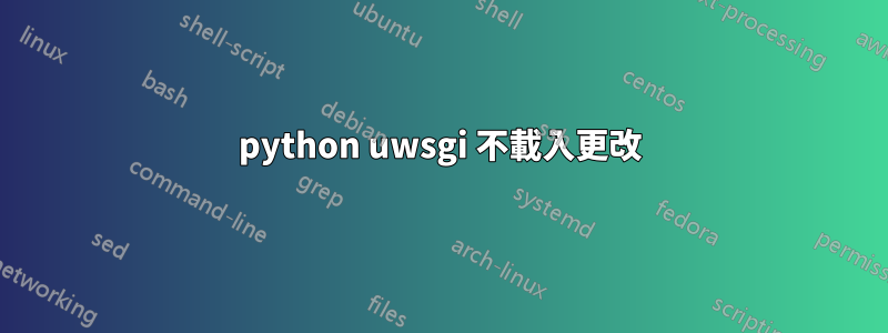 python uwsgi 不載入更改