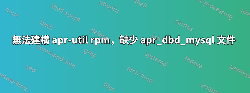 無法建構 apr-util rpm，缺少 apr_dbd_mysql 文件