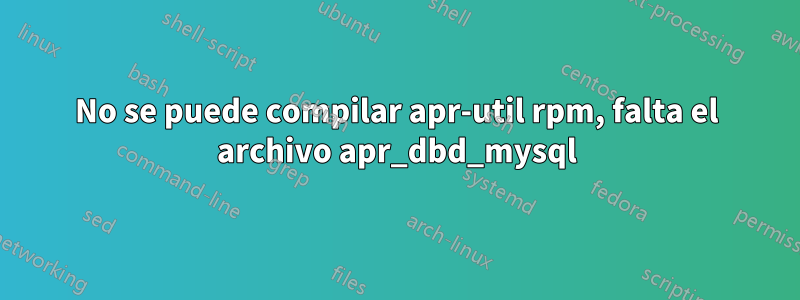 No se puede compilar apr-util rpm, falta el archivo apr_dbd_mysql