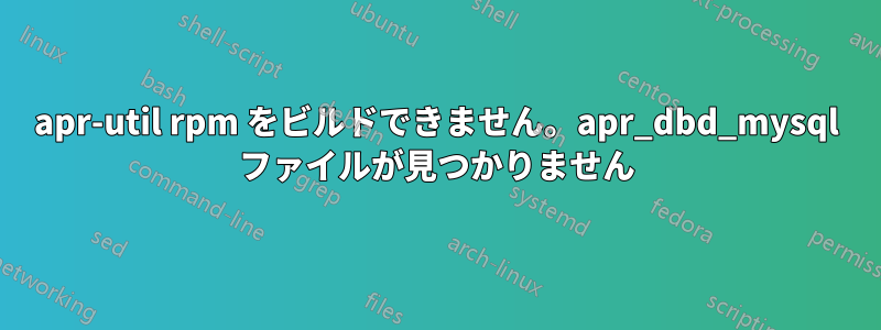 apr-util rpm をビルドできません。apr_dbd_mysql ファイルが見つかりません