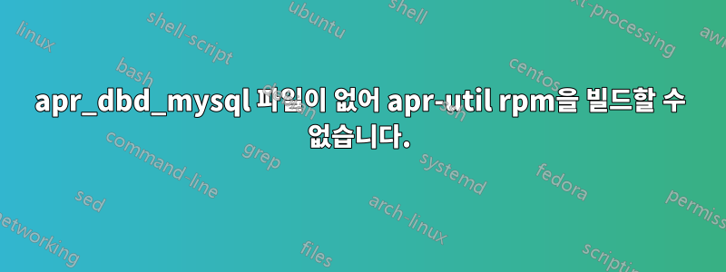 apr_dbd_mysql 파일이 없어 apr-util rpm을 빌드할 수 없습니다.