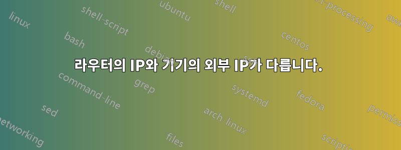 라우터의 IP와 기기의 외부 IP가 다릅니다.