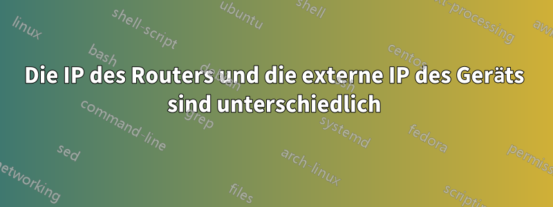 Die IP des Routers und die externe IP des Geräts sind unterschiedlich