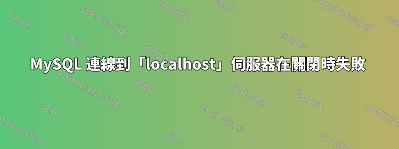 MySQL 連線到「localhost」伺服器在關閉時失敗