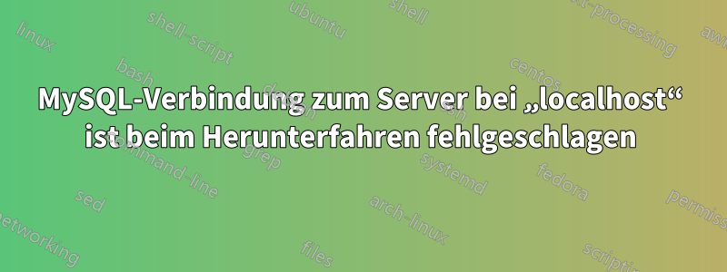 MySQL-Verbindung zum Server bei „localhost“ ist beim Herunterfahren fehlgeschlagen