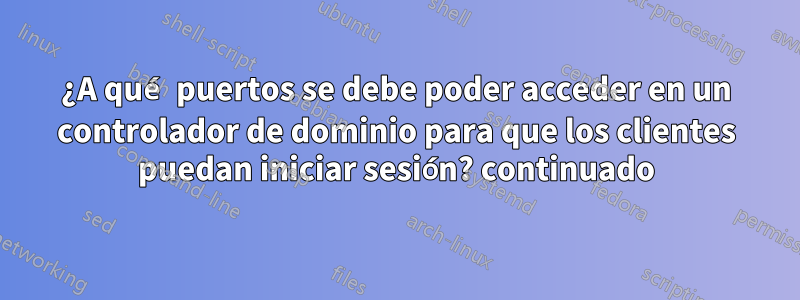 ¿A qué puertos se debe poder acceder en un controlador de dominio para que los clientes puedan iniciar sesión? continuado