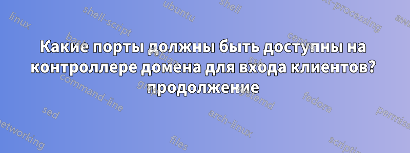 Какие порты должны быть доступны на контроллере домена для входа клиентов? продолжение