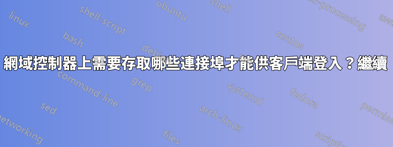 網域控制器上需要存取哪些連接埠才能供客戶端登入？繼續