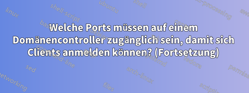 Welche Ports müssen auf einem Domänencontroller zugänglich sein, damit sich Clients anmelden können? (Fortsetzung)