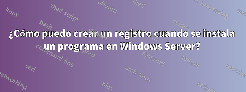 ¿Cómo puedo crear un registro cuando se instala un programa en Windows Server?