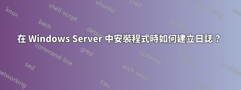 在 Windows Server 中安裝程式時如何建立日誌？