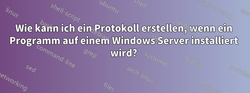 Wie kann ich ein Protokoll erstellen, wenn ein Programm auf einem Windows Server installiert wird?