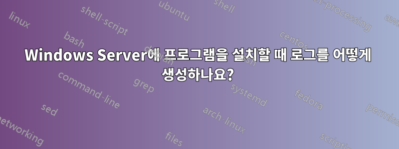 Windows Server에 프로그램을 설치할 때 로그를 어떻게 생성하나요?