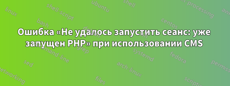 Ошибка «Не удалось запустить сеанс: уже запущен PHP» при использовании CMS