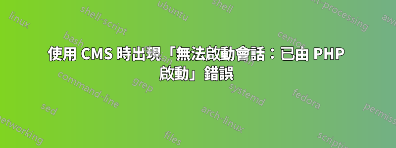 使用 CMS 時出現「無法啟動會話：已由 PHP 啟動」錯誤