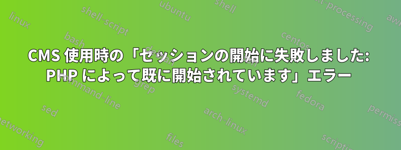 CMS 使用時の「セッションの開始に失敗しました: PHP によって既に開始されています」エラー