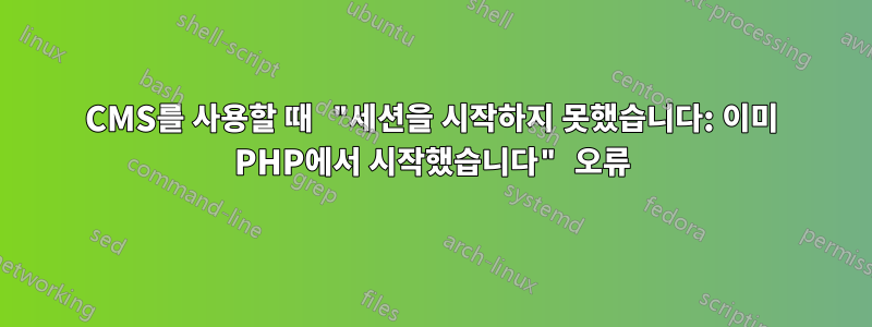 CMS를 사용할 때 "세션을 시작하지 못했습니다: 이미 PHP에서 시작했습니다" 오류