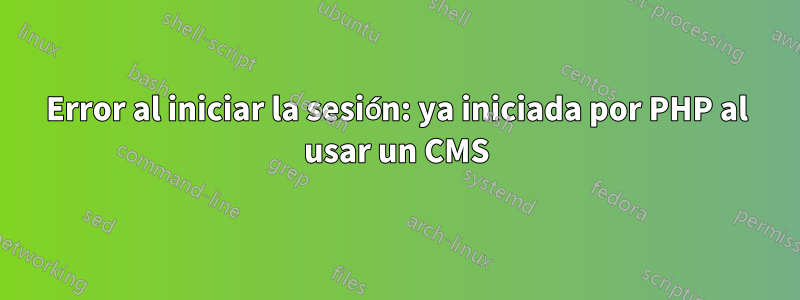 Error al iniciar la sesión: ya iniciada por PHP al usar un CMS