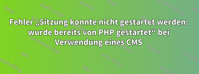 Fehler „Sitzung konnte nicht gestartet werden: wurde bereits von PHP gestartet“ bei Verwendung eines CMS