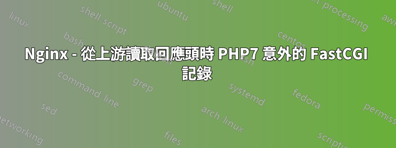 Nginx - 從上游讀取回應頭時 PHP7 意外的 FastCGI 記錄