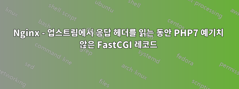 Nginx - 업스트림에서 응답 헤더를 읽는 동안 PHP7 예기치 않은 FastCGI 레코드