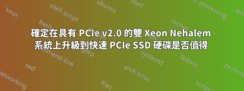 確定在具有 PCIe v2.0 的雙 Xeon Nehalem 系統上升級到快速 PCIe SSD 硬碟是否值得