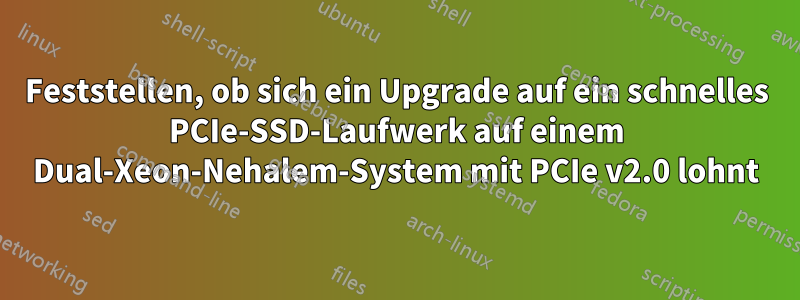 Feststellen, ob sich ein Upgrade auf ein schnelles PCIe-SSD-Laufwerk auf einem Dual-Xeon-Nehalem-System mit PCIe v2.0 lohnt