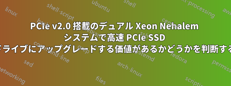 PCIe v2.0 搭載のデュアル Xeon Nehalem システムで高速 PCIe SSD ドライブにアップグレードする価値があるかどうかを判断する