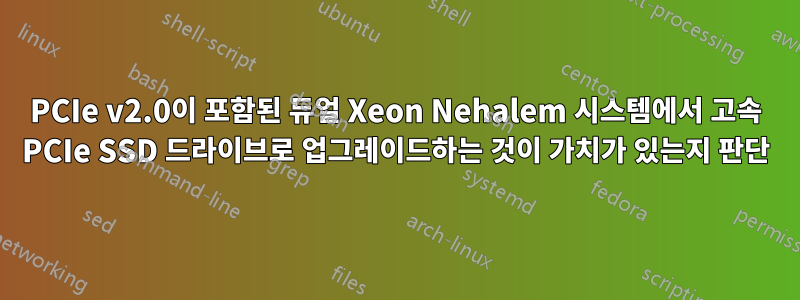 PCIe v2.0이 포함된 듀얼 Xeon Nehalem 시스템에서 고속 PCIe SSD 드라이브로 업그레이드하는 것이 가치가 있는지 판단