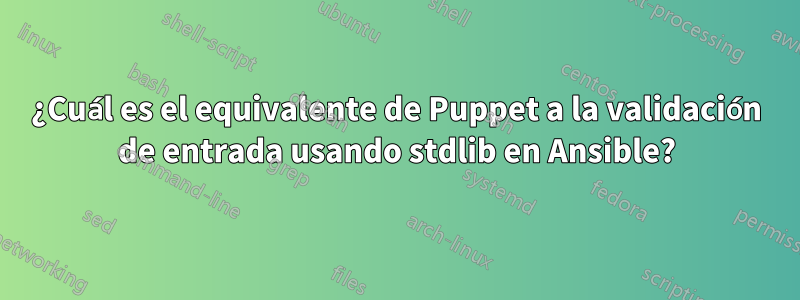 ¿Cuál es el equivalente de Puppet a la validación de entrada usando stdlib en Ansible?