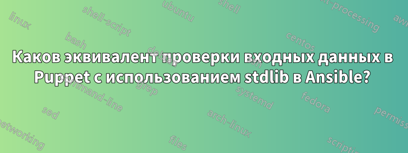 Каков эквивалент проверки входных данных в Puppet с использованием stdlib в Ansible?