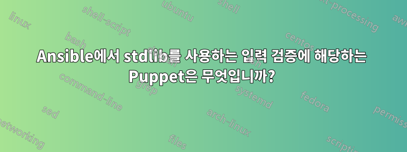 Ansible에서 stdlib를 사용하는 입력 검증에 해당하는 Puppet은 무엇입니까?