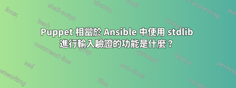 Puppet 相當於 Ansible 中使用 stdlib 進行輸入驗證的功能是什麼？