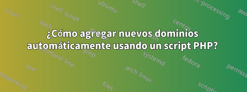 ¿Cómo agregar nuevos dominios automáticamente usando un script PHP?