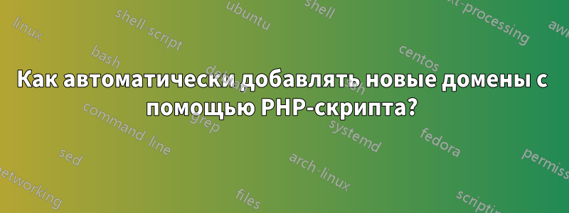 Как автоматически добавлять новые домены с помощью PHP-скрипта?