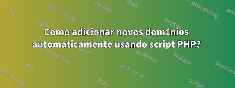 Como adicionar novos domínios automaticamente usando script PHP?